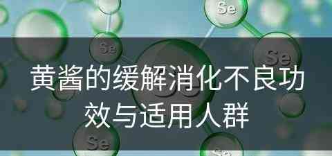 黄酱的缓解消化不良功效与适用人群